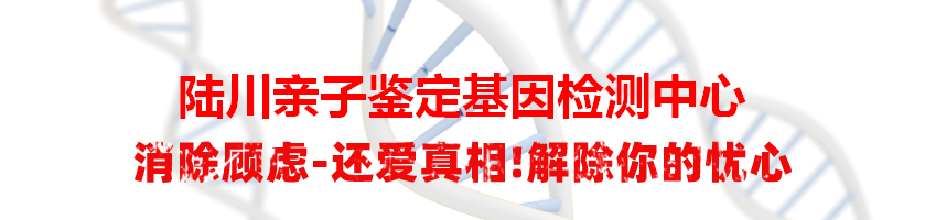 陆川亲子鉴定基因检测中心